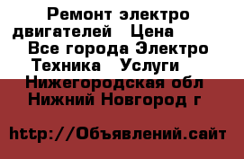 Ремонт электро двигателей › Цена ­ 999 - Все города Электро-Техника » Услуги   . Нижегородская обл.,Нижний Новгород г.